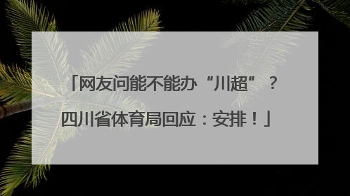 网友问能不能办“川超”？四川省体育局回应：安排！