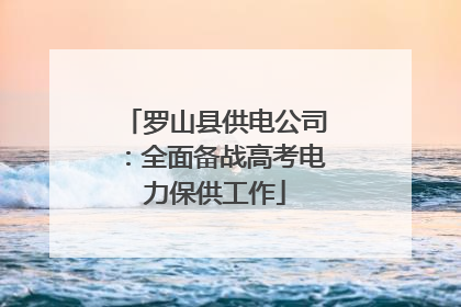 罗山县供电公司：全面备战高考电力保供工作