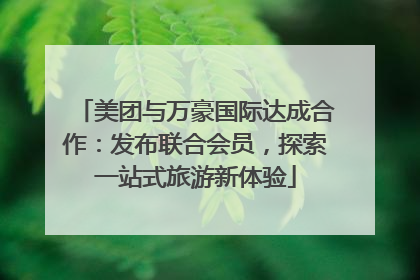 美团与万豪国际达成合作：发布联合会员，探索一站式旅游新体验