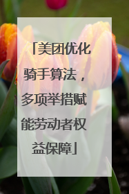 美团优化骑手算法，多项举措赋能劳动者权益保障