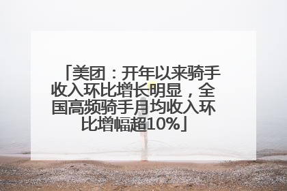 美团：开年以来骑手收入环比增长明显，全国高频骑手月均收入环比增幅超10%