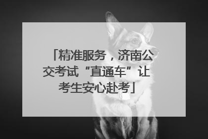 精准服务，济南公交考试“直通车”让考生安心赴考