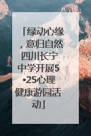 绿动心缘，意归自然 四川长宁中学开展5•25心理健康游园活动