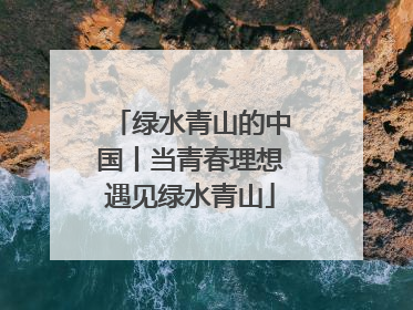绿水青山的中国丨当青春理想遇见绿水青山