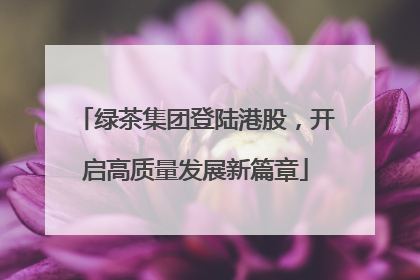 绿茶集团登陆港股，开启高质量发展新篇章