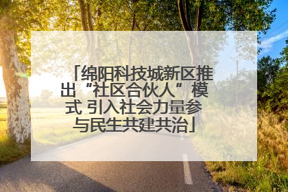 绵阳科技城新区推出“社区合伙人”模式 引入社会力量参与民生共建共治