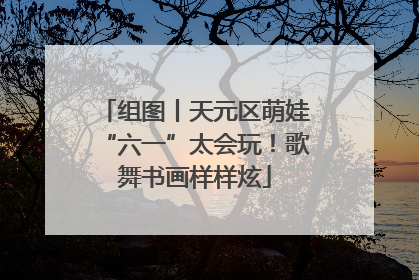 组图丨天元区萌娃“六一”太会玩！歌舞书画样样炫