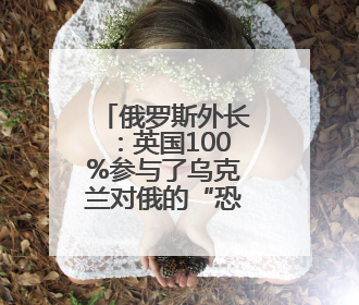俄罗斯外长：英国100%参与了乌克兰对俄的“恐怖袭击”