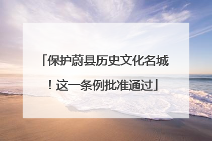 保护蔚县历史文化名城！这一条例批准通过