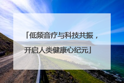 低频音疗与科技共振，开启人类健康心纪元