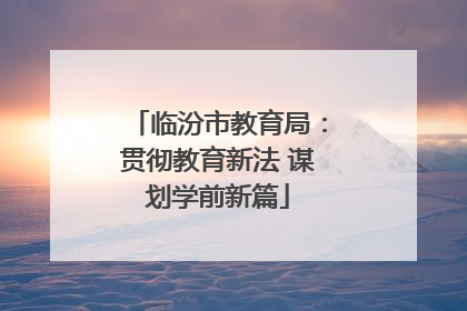 临汾市教育局：贯彻教育新法 谋划学前新篇