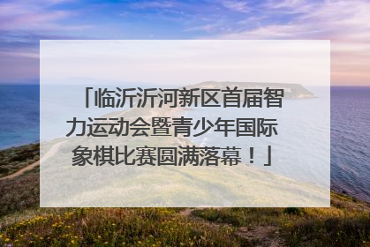 临沂沂河新区首届智力运动会暨青少年国际象棋比赛圆满落幕！