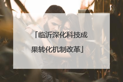 临沂深化科技成果转化机制改革