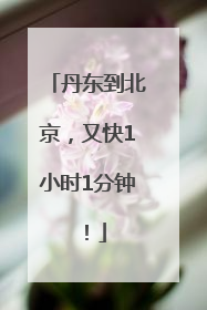 丹东到北京，又快1小时1分钟！