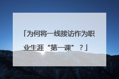 为何将一线接访作为职业生涯“第一课”？