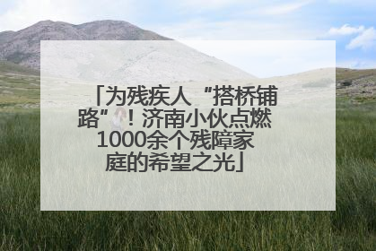 为残疾人“搭桥铺路”！济南小伙点燃1000余个残障家庭的希望之光