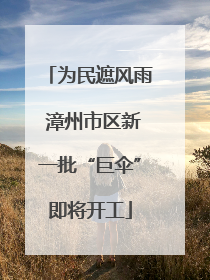 为民遮风雨 漳州市区新一批“巨伞”即将开工