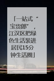 一站式“宝货郎”，江汉区把绿色生活装进居民15分钟生活圈