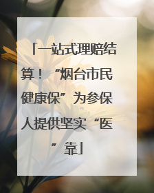 一站式理赔结算！“烟台市民健康保”为参保人提供坚实“医”靠