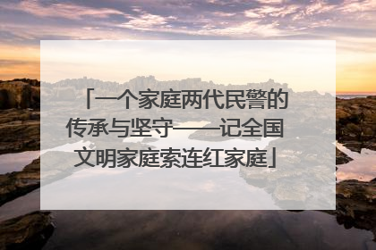 一个家庭两代民警的传承与坚守——记全国文明家庭索连红家庭