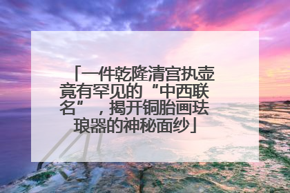 一件乾隆清宫执壶竟有罕见的“中西联名”，揭开铜胎画珐琅器的神秘面纱
