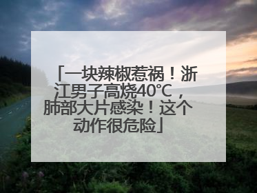 一块辣椒惹祸！浙江男子高烧40℃，肺部大片感染！这个动作很危险
