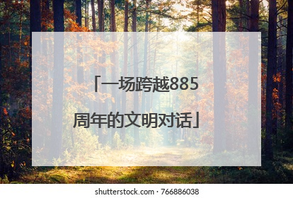 一场跨越885周年的文明对话