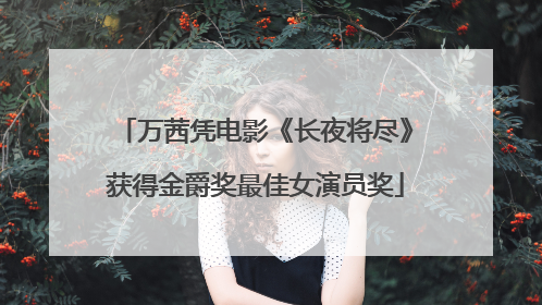 万茜凭电影《长夜将尽》获得金爵奖最佳女演员奖