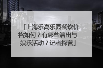 上海乐高乐园餐饮价格如何？有哪些演出与娱乐活动？记者探营