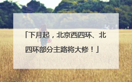 下月起，北京西四环、北四环部分主路将大修！