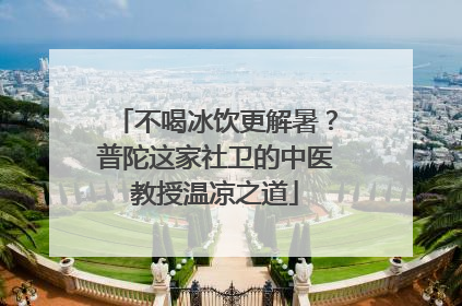 不喝冰饮更解暑？普陀这家社卫的中医教授温凉之道