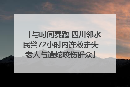 与时间赛跑 四川邻水民警72小时内连救走失老人与遭蛇咬伤群众