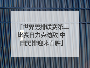 世界男排联赛第二比赛日力克劲敌 中国男排迎来首胜