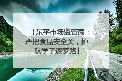 东平市场监管局：严把食品安全关，护航学子逐梦路