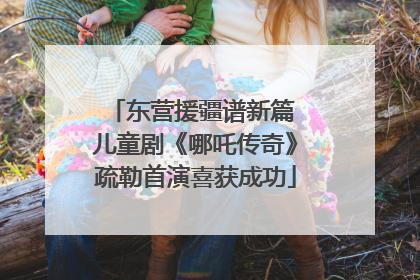 东营援疆谱新篇 儿童剧《哪吒传奇》疏勒首演喜获成功