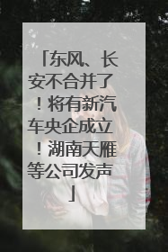 东风、长安不合并了！将有新汽车央企成立！湖南天雁等公司发声