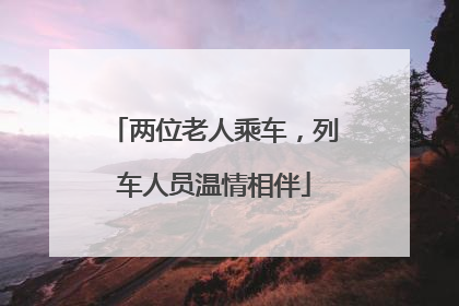 两位老人乘车，列车人员温情相伴