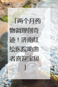 两个月药物调理创奇迹！济南红绘医院助患者喜迎宝贝
