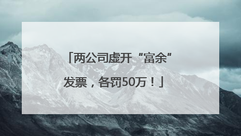 两公司虚开“富余”发票，各罚50万！