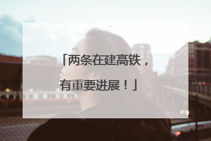 两条在建高铁，有重要进展！