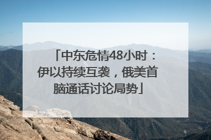 中东危情48小时：伊以持续互袭，俄美首脑通话讨论局势