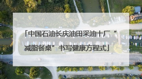 中国石油长庆油田采油十厂“减脂餐桌”书写健康方程式