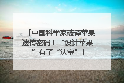 中国科学家破译苹果遗传密码！“设计苹果”有了“法宝”