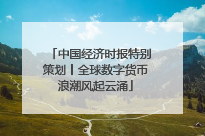 中国经济时报特别策划丨全球数字货币浪潮风起云涌