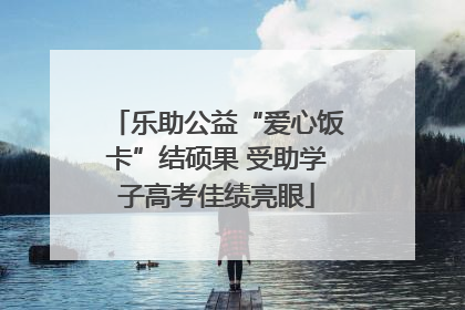 乐助公益“爱心饭卡”结硕果 受助学子高考佳绩亮眼