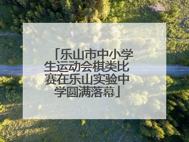 乐山市中小学生运动会棋类比赛在乐山实验中学圆满落幕