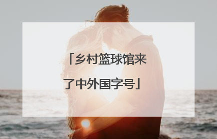 乡村篮球馆来了中外国字号