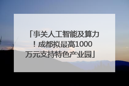 事关人工智能及算力！成都拟最高1000万元支持特色产业园