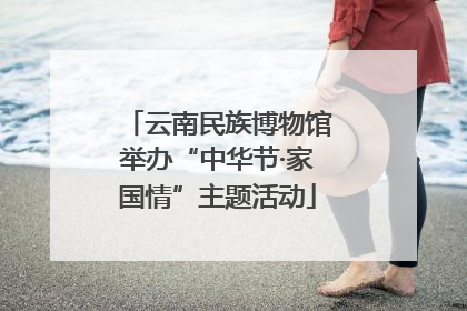 云南民族博物馆举办“中华节·家国情”主题活动