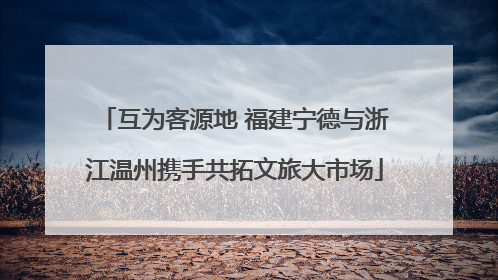 互为客源地 福建宁德与浙江温州携手共拓文旅大市场